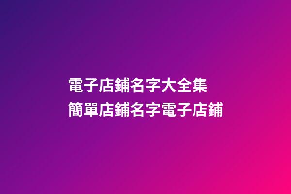 電子店鋪名字大全集 簡單店鋪名字電子店鋪-第1張-店鋪起名-玄機派